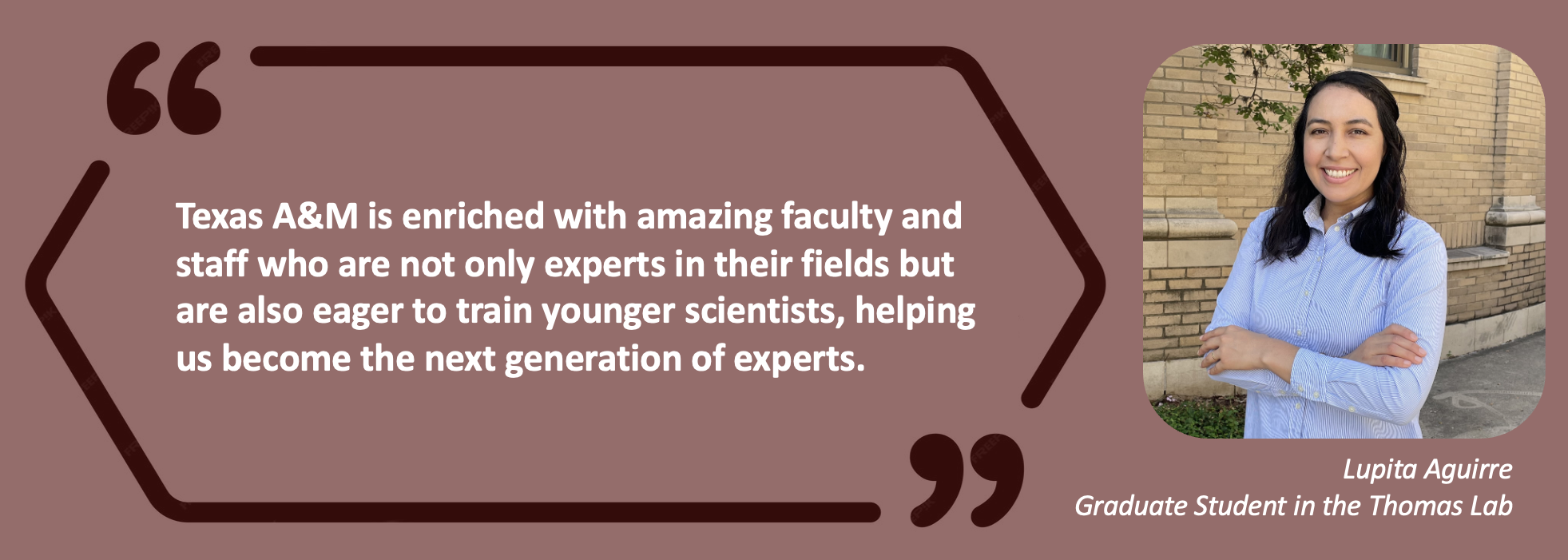 Quote from Lupita Aquirre: Texas A&M is enriched with amazing faculty and staff who are not only experts in their fields but are also eager to train younger scientists, helping us become the next generation of experts.