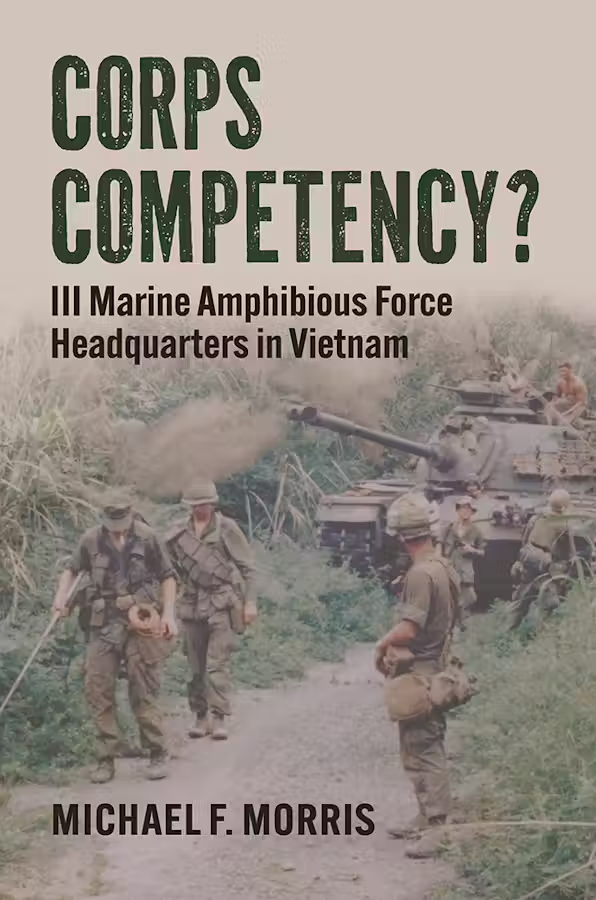 Book cover of Michael F. Morris’s Corps Competency? III Marine Amphibious Force Headquarters in Vietnam (Courtesy of University of Kansas Press)