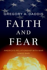Book cover of "Faith and Fear" by Gregory A. Daddis, which explores America's relationship with war since 1945.