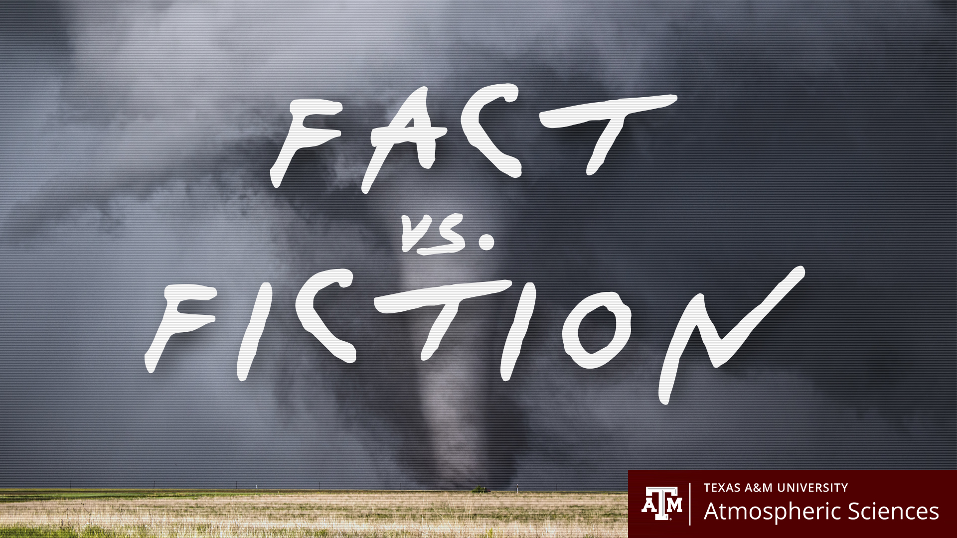 Graphic featuring a massive tornado tearing across an open field along with the words "Fact Vs. Fiction" in white and the Texas A&amp;M University Atmospheric Sciences logo in maroon and white