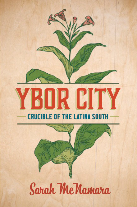 Book cover for 'Ybor City: Crucible of the Latina South' by Sarah McNamara. Features a graphic of tobacco leaves and rolling tobacco with a rustic wood background.