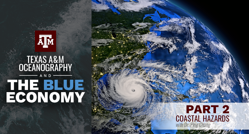 Satellite image showing a hurricane approaching land, overlaid with text 'Texas A&amp;M Oceanography and The Blue Economy, Part 2 Coastal Hazards with Dr. Ping Chang.'